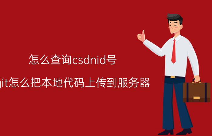 怎么查询csdnid号 git怎么把本地代码上传到服务器？